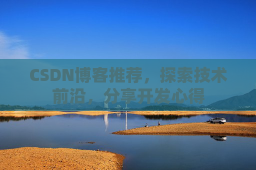 CSDN博客推荐,探索技术前沿,分享开发心得 CSDN博客推荐,探索技术前沿,分享开发心得